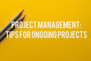 Project Management: Tips for Ongoing Projects